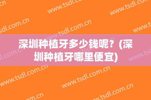 深圳种植牙多少钱呢？(深圳种植牙哪里便宜)