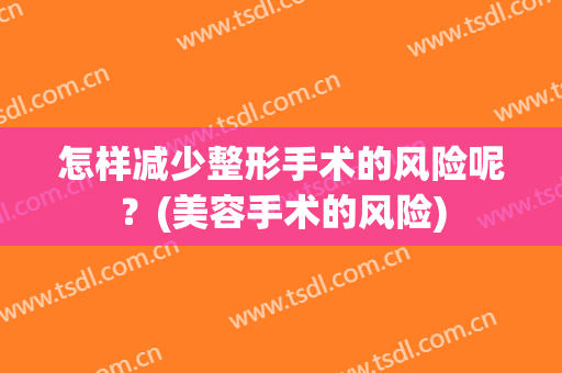 怎样减少整形手术的风险呢？(美容手术的风险)