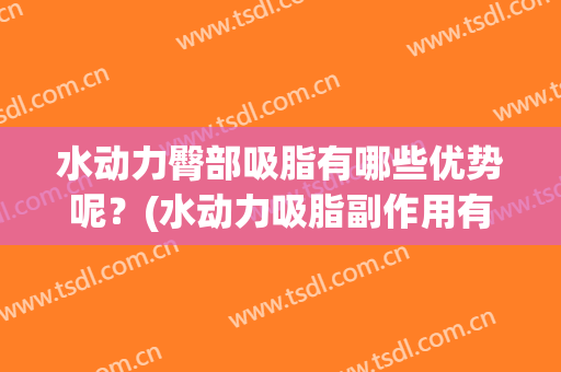 水动力臀部吸脂有哪些优势呢？(水动力吸脂副作用有哪些)