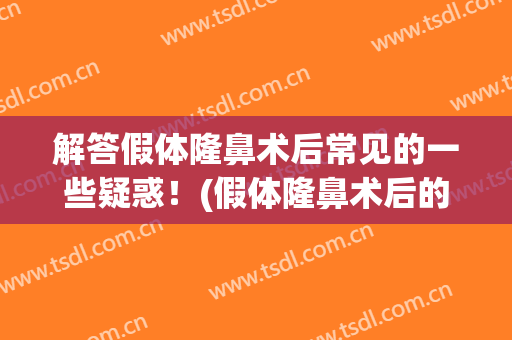 解答假体隆鼻术后常见的一些疑惑！(假体隆鼻术后的注意事项)