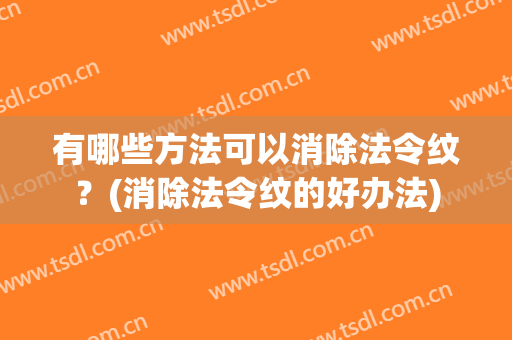 有哪些方法可以消除法令纹？(消除法令纹的好办法)