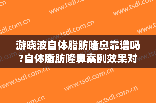 游晓波自体脂肪隆鼻靠谱吗?自体脂肪隆鼻案例效果对比图_四川省医学科学院·四川省人民医院