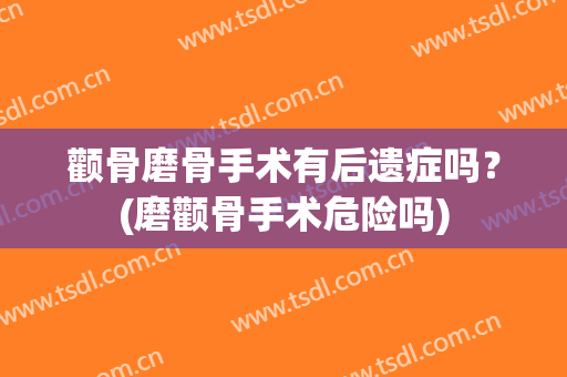 颧骨磨骨手术有后遗症吗？(磨颧骨手术危险吗)