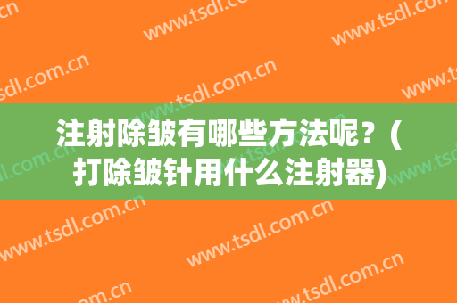 注射除皱有哪些方法呢？(打除皱针用什么注射器)