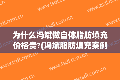 为什么冯斌做自体脂肪填充价格贵?(冯斌脂肪填充案例)