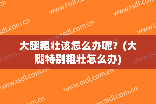大腿粗壮该怎么办呢？(大腿特别粗壮怎么办)