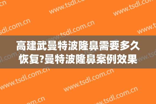 高建武曼特波隆鼻需要多久恢复?曼特波隆鼻案例效果对比图_陕西省人民医院