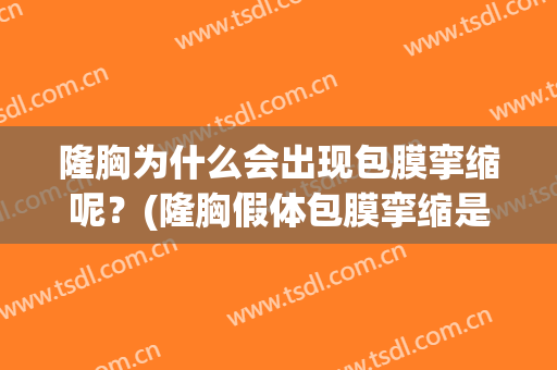 隆胸为什么会出现包膜挛缩呢？(隆胸假体包膜挛缩是什么症状)