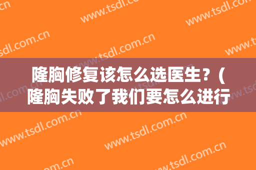隆胸修复该怎么选医生？(隆胸失败了我们要怎么进行修复)
