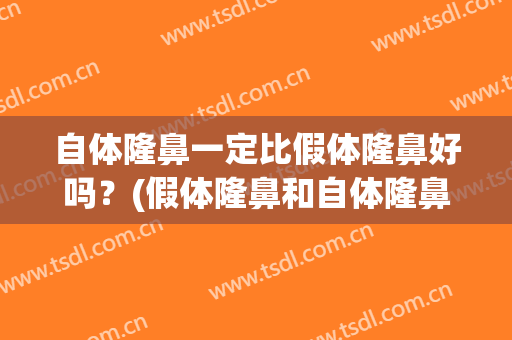 自体隆鼻一定比假体隆鼻好吗？(假体隆鼻和自体隆鼻的区别)