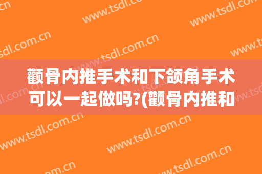 颧骨内推手术和下颌角手术可以一起做吗?(颧骨内推和下颌角切除可以同时做吗圣嘉新)