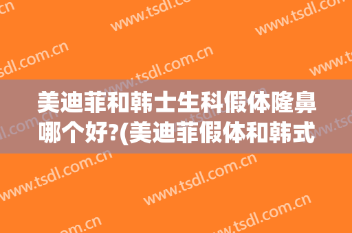 美迪菲和韩士生科假体隆鼻哪个好?(美迪菲假体和韩式生科哪个好)
