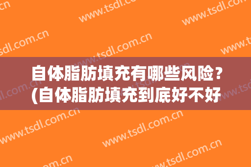 自体脂肪填充有哪些风险？(自体脂肪填充到底好不好)