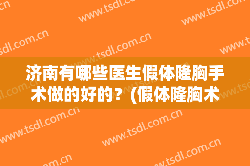 济南有哪些医生假体隆胸手术做的好的？(假体隆胸术医院)