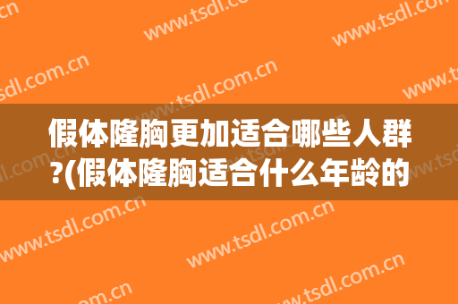 假体隆胸更加适合哪些人群?(假体隆胸适合什么年龄的人)