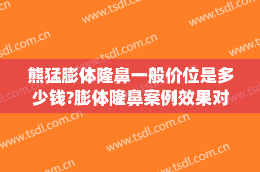 熊猛膨体隆鼻一般价位是多少钱?膨体隆鼻案例效果对比图_东南大学附属中大医院