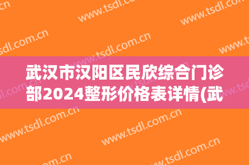 武汉市汉阳区民欣综合门诊部2024整形价格表详情(武汉欣悦整形医院地址)
