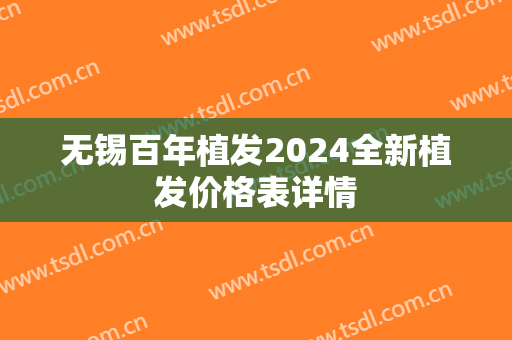无锡百年植发2024全新植发价格表详情