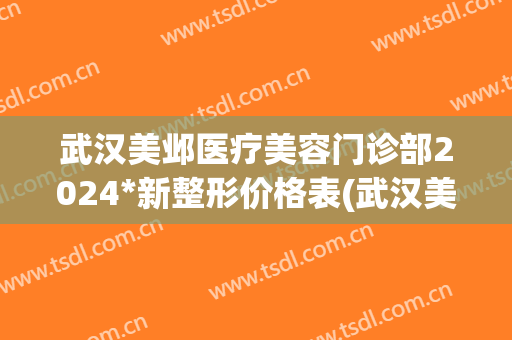 武汉美邺医疗美容门诊部2024*新整形价格表(武汉美邺医疗美容医院)