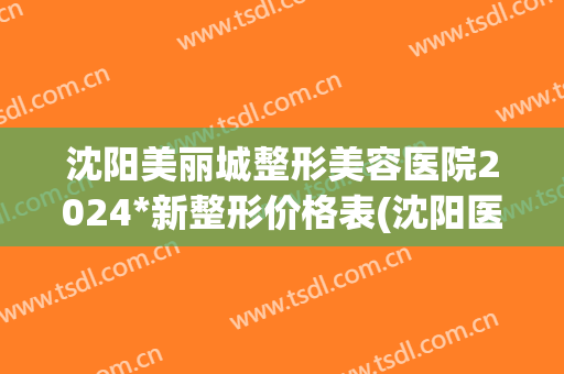 沈阳美丽城整形美容医院2024*新整形价格表(沈阳医疗美容整形医院)