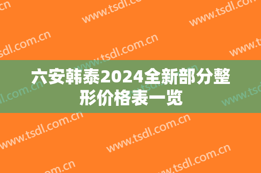 六安韩泰2024全新部分整形价格表一览