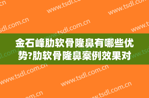 金石峰肋软骨隆鼻有哪些优势?肋软骨隆鼻案例效果对比图_中国医科大学附属第一医院