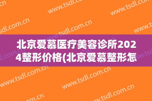 北京爱慕医疗美容诊所2024整形价格(北京爱慕整形怎么样)