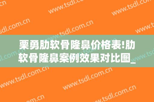 栗勇肋软骨隆鼻价格表!肋软骨隆鼻案例效果对比图_好大夫工作室(肋软骨隆鼻整形)