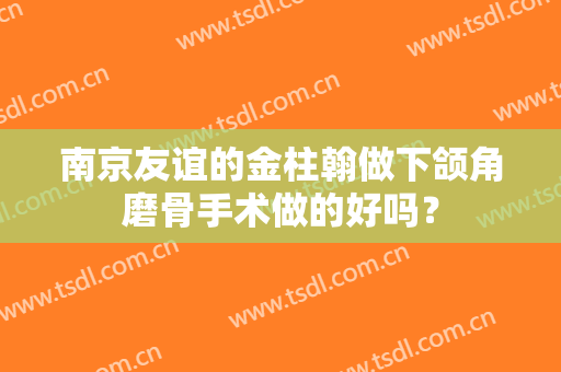 南京友谊的金柱翰做下颌角磨骨手术做的好吗？