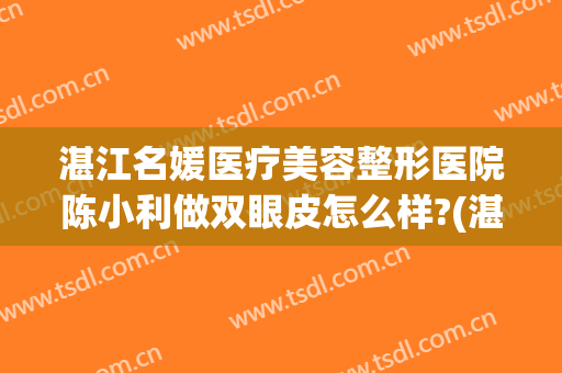 湛江名媛医疗美容整形医院陈小利做双眼皮怎么样?(湛江名媛整形医院)