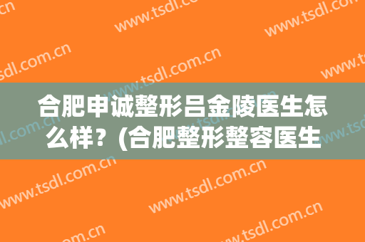 合肥申诚整形吕金陵医生怎么样？(合肥整形整容医生)