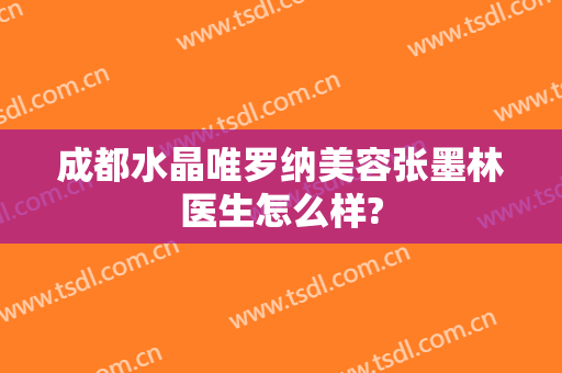 成都水晶唯罗纳美容张墨林医生怎么样?