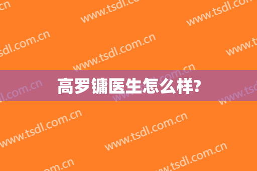 高罗镛医生怎么样?