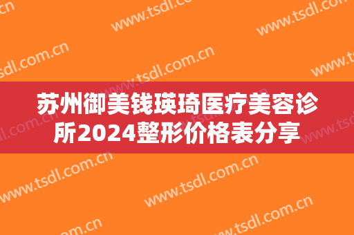 苏州御美钱瑛琦医疗美容诊所2024整形价格表分享