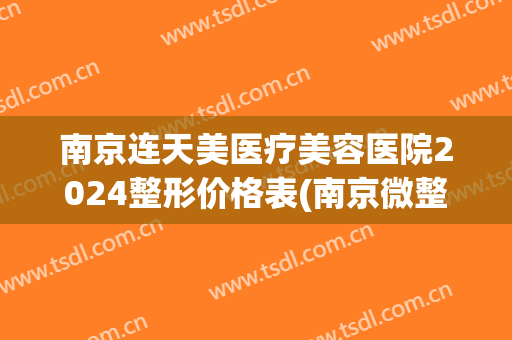 南京连天美医疗美容医院2024整形价格表(南京微整形连天美挂号)