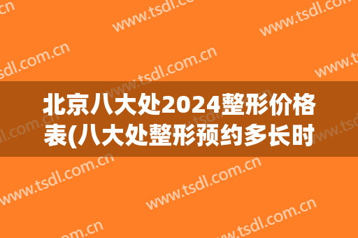 北京八大处2024整形价格表(八大处整形预约多长时间)