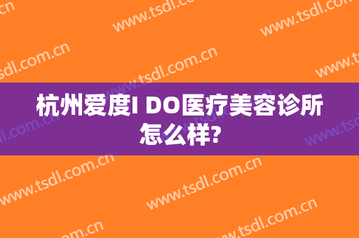杭州爱度I DO医疗美容诊所怎么样?