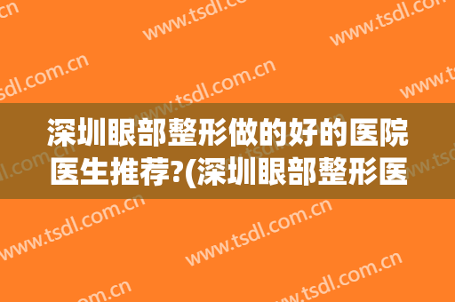 深圳眼部整形做的好的医院医生推荐?(深圳眼部整形医院)