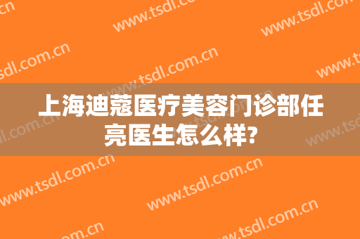 上海迪蔻医疗美容门诊部任亮医生怎么样?