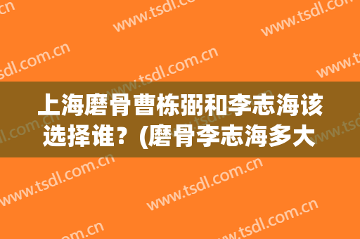 上海磨骨曹栋弼和李志海该选择谁？(磨骨李志海多大年龄)