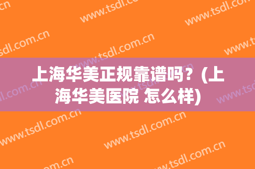 上海华美正规靠谱吗？(上海华美医院 怎么样)
