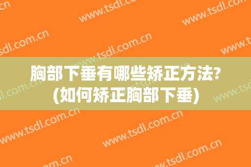 胸部下垂有哪些矫正方法?(如何矫正胸部下垂)