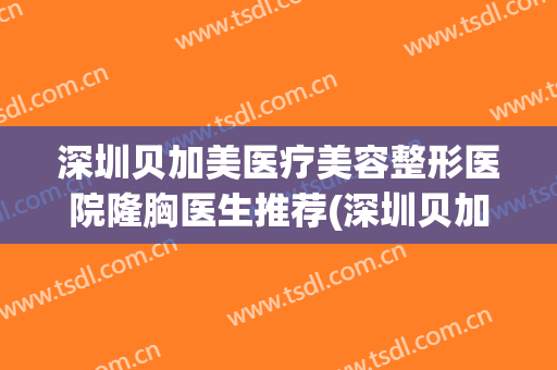 深圳贝加美医疗美容整形医院隆胸医生推荐(深圳贝加美整形好不好)