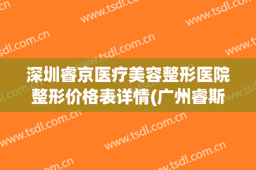 深圳睿京医疗美容整形医院整形价格表详情(广州睿斯整形医院)