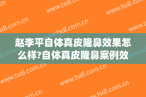 赵李平自体真皮隆鼻效果怎么样?自体真皮隆鼻案例效果对比图_中国科学技术大学附属第一医院