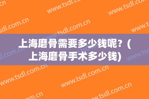 上海磨骨需要多少钱呢？(上海磨骨手术多少钱)