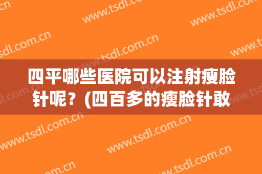四平哪些医院可以注射瘦脸针呢？(四百多的瘦脸针敢注射吗)
