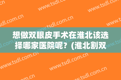 想做双眼皮手术在淮北该选择哪家医院呢？(淮北割双眼皮哪里专业)