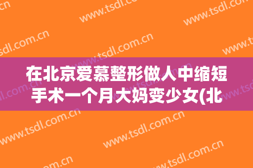 在北京爱慕整形做人中缩短手术一个月大妈变少女(北京爱慕整形外科)