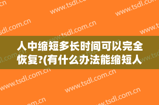 人中缩短多长时间可以完全恢复?(有什么办法能缩短人中)